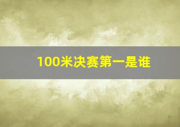 100米决赛第一是谁