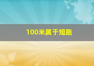 100米属于短跑