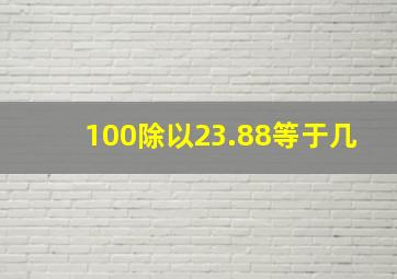 100除以23.88等于几