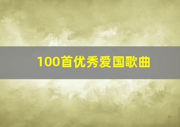 100首优秀爱国歌曲