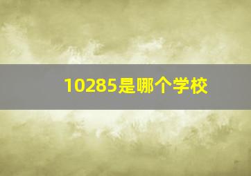 10285是哪个学校