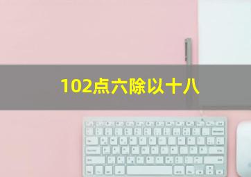 102点六除以十八