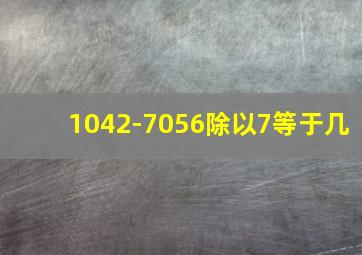 1042-7056除以7等于几