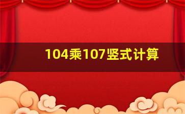 104乘107竖式计算