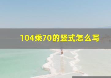 104乘70的竖式怎么写