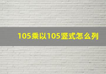 105乘以105竖式怎么列