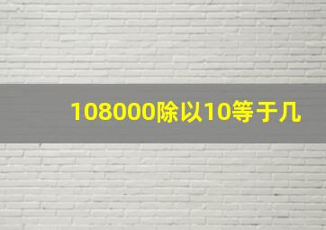 108000除以10等于几