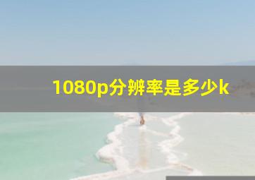 1080p分辨率是多少k