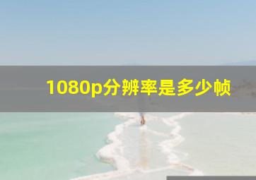 1080p分辨率是多少帧