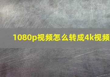 1080p视频怎么转成4k视频