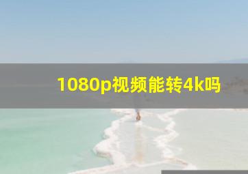 1080p视频能转4k吗