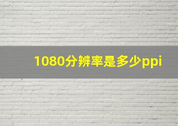 1080分辨率是多少ppi