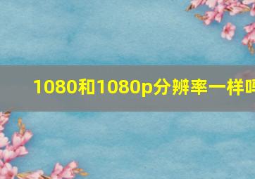 1080和1080p分辨率一样吗