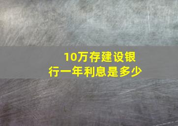 10万存建设银行一年利息是多少