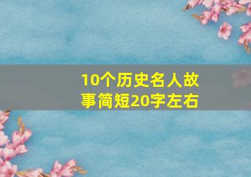 10个历史名人故事简短20字左右