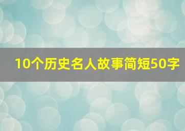 10个历史名人故事简短50字