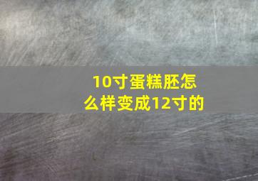 10寸蛋糕胚怎么样变成12寸的