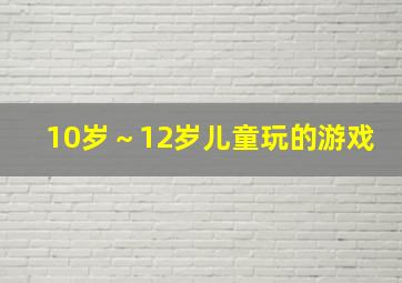 10岁～12岁儿童玩的游戏