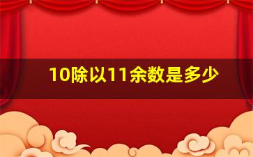 10除以11余数是多少