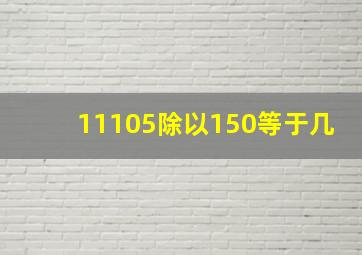 11105除以150等于几