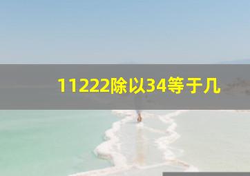 11222除以34等于几