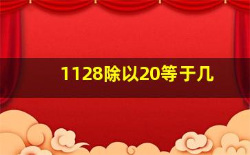 1128除以20等于几