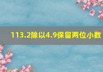 113.2除以4.9保留两位小数