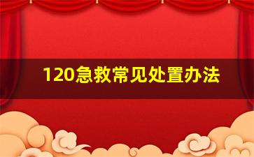 120急救常见处置办法