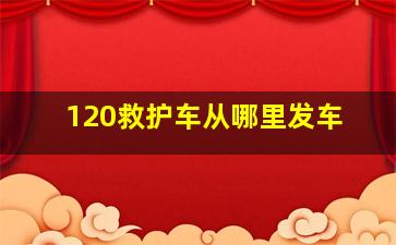 120救护车从哪里发车