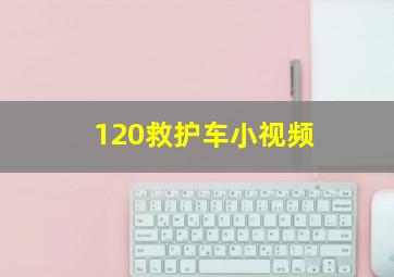 120救护车小视频