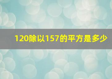 120除以157的平方是多少