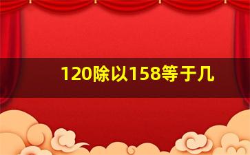 120除以158等于几