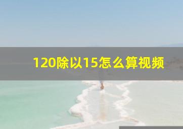 120除以15怎么算视频