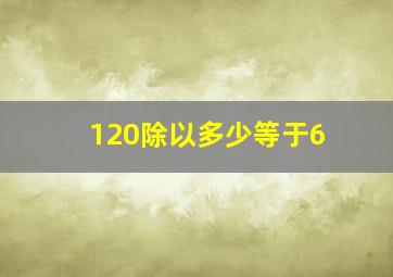 120除以多少等于6