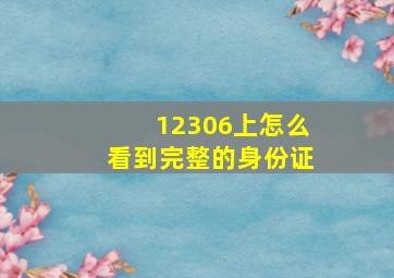 12306上怎么看到完整的身份证