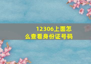 12306上面怎么查看身份证号码