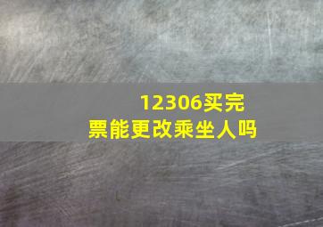 12306买完票能更改乘坐人吗