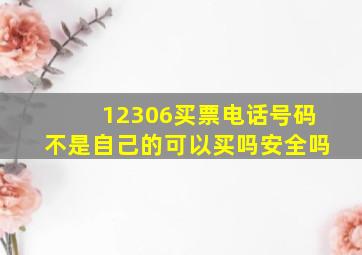 12306买票电话号码不是自己的可以买吗安全吗