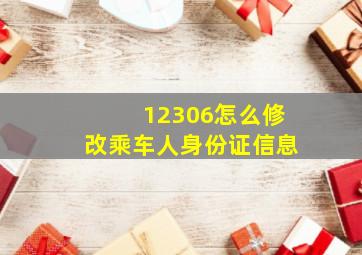 12306怎么修改乘车人身份证信息