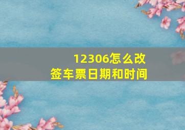 12306怎么改签车票日期和时间