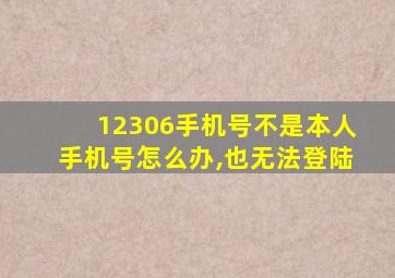 12306手机号不是本人手机号怎么办,也无法登陆