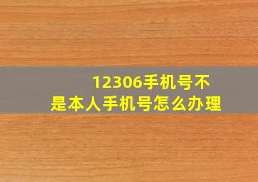 12306手机号不是本人手机号怎么办理