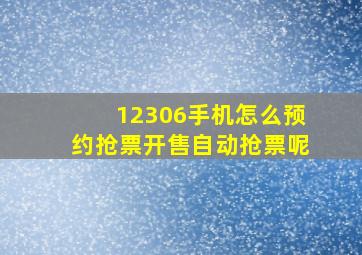 12306手机怎么预约抢票开售自动抢票呢