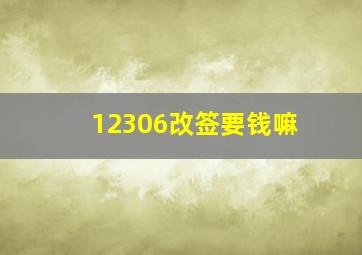 12306改签要钱嘛