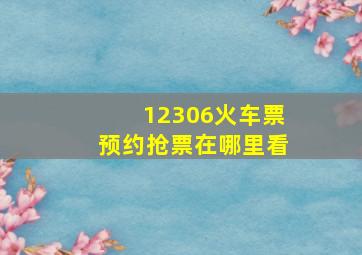 12306火车票预约抢票在哪里看