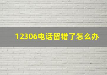 12306电话留错了怎么办