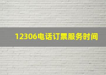 12306电话订票服务时间