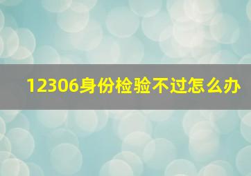 12306身份检验不过怎么办