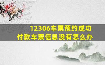 12306车票预约成功付款车票信息没有怎么办