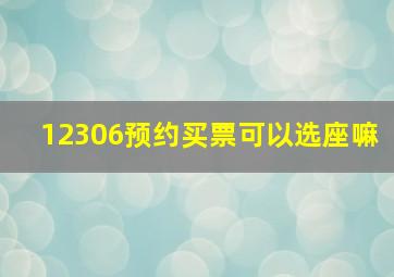 12306预约买票可以选座嘛